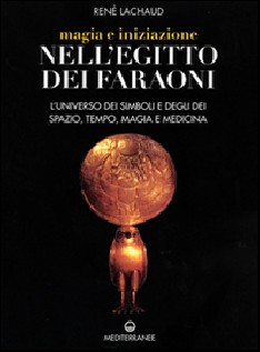 Magia e iniziazione nell'Egitto dei faraoni. L'universo dei simboli e degli dèi. Spazio, tempo, magia e medicina