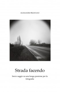 Strada facendo. Breve saggio su una lunga passione per la fotografia