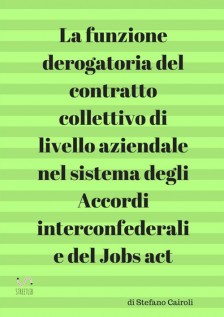La funzione derogatoria del contratto collettivo di livello aziendale nel sistema degli accordi interconfederali e...