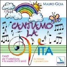 Cantiamo la vita. Canti per il catechismo e la scuola...