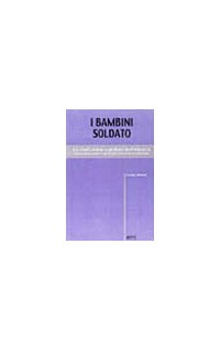 I bambini soldato. Lo sfruttamento globale dell'infanzia. Il ruolo della società civile e delle istituzioni...
