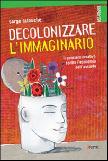 Decolonizzare l'immaginario. Il pensiero creativo contro l'economia dell'assurdo