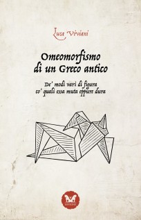 Omeomorfismo di un Greco antico. De modi vari di figura co quali essa muta eppure dura. Nuova ediz.