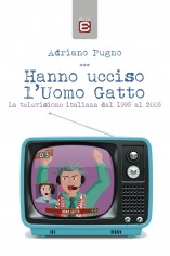 Hanno ucciso l'Uomo Gatto. La televisione italiana dal...